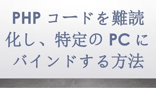 PHPコードを難読化し、特定のPCにバインドする方法