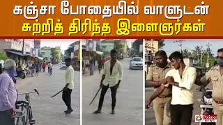 கஞ்சா போதையில் அரிவாளுடன் சாலையில் சுற்றி திரிந்த இளைஞர்கள்..போலீசார் கைது செய்தனர்..!