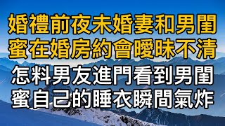 婚禮前夜未婚妻和她男閨蜜在婚房約會曖昧不清，怎料男友進門看到男閨蜜自己的睡衣瞬間氣炸了！真實故事 ｜都市男女｜情感｜男閨蜜｜妻子出軌｜楓林情感