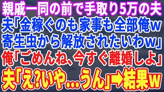 【スカッとする話】親戚の集まりで義実家へ行くと手取り5万の夫「嫁は何にもしないから仕事も家事も全部俺ｗ解放されたいわ〜w」私「では離婚しましょう！今日から自由ね」夫「え？」