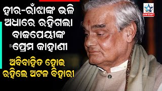 ହୀର-ରାଁଝାଙ୍କ ଭଳି ଅଧାରେ ରହିଗଲା ବାଜପେୟୀଙ୍କ ପ୍ରେମ କାହାଣୀ ,ଅବିବାହିତ ହୋଇ ରହିଲେ ଅଟଳ ବିହାରୀ | Special news