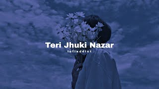 Teri Jhuki Nazar (Slowed + Reverb) | Lofi Addict