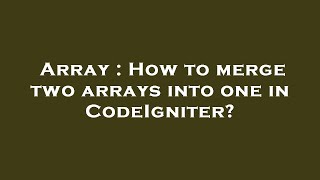 Array : How to merge two arrays into one in CodeIgniter?