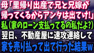 【スカッと】母「里帰り出産で兄と兄嫁が帰ってくるから出てけ！」私（家のローン支払ってるの私だよ？）翌日、不動産屋に連絡→すぐに家を売とり払って出て行った結果w【修羅場】