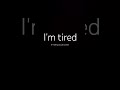 I'm tired