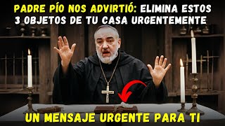 PADRE PÍO NOS ADVIRTIÓ: ELIMINA ESTOS 3 OBJETOS DE TU CASA URGENTEMENTE - UN MENSAJE URGENTE PARA TI