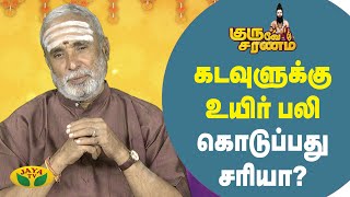 கடவுளுக்கு உயிர் பலி கொடுப்பது சரியா ? | Guruve Saranam | JayaTv