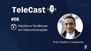 TeleCast #08 - Desafios e Tendências em Telecomunicações com Prof. Charles C. Cavalcante