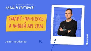 Смарт-процессы и новый API CRM. Антон Горбылев, «1С-Битрикс»