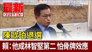 陳歐珀退選 賴士葆：他成為林智堅第二 怕骨牌效應【最新快訊】