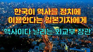 한국이 역사를 정치에 이용한다는 일본기자에게 핵사이다 날리는 외교부 장관