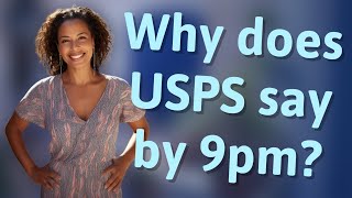 Why does USPS say by 9pm?