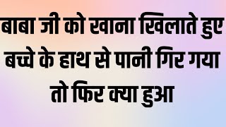 बाबा जी को खाना खिलाते हुए बच्चे के हाथ से पानी गिर गया तो फिर क्या हुआ सुनिए इस सच्ची साखी में