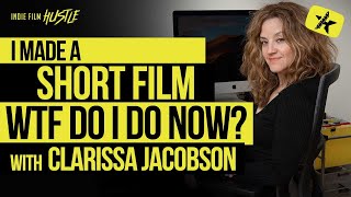 I Made a Short Film Now WTF Do I Do with Clarissa Jacobson // Indie Film Hustle Talks