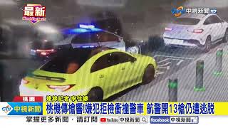 桃機傳槍響!嫌犯拒檢衝撞警車 航警開13槍仍遭逃脫│中視新聞 20240717