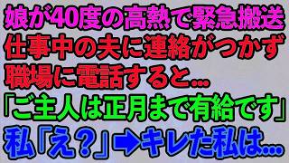 【スカッとする話】娘が40度の高熱で緊急搬送。仕事中の夫に連絡がつかず職場に電話すると   「ご主人は正月まで有給です」私「は？」→キレた私は…