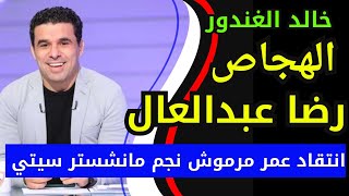 عمر مرموش ورد ناري من خالد الغندور على الهجاص رضا عبدالعال