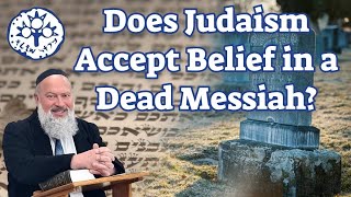 Does Judaism Accept Belief in a Dead Messiah?