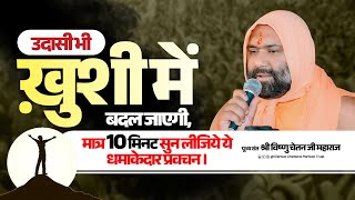 उदासी भी ख़ुशी में बदल जाएगी,मात्र 10 मिनट सुन लीजिये ये धमाकेदार प्रवचन।Shri Vishnu Chetanji Maharaj