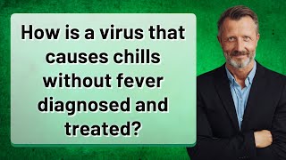 How is a virus that causes chills without fever diagnosed and treated?