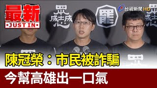 陳冠榮：市民被詐騙 今幫高雄出一口氣【最新快訊】