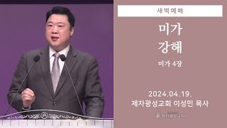 2024-04-19 새벽예배 (미가 강해 - 미가 4장) - 이성민 목사