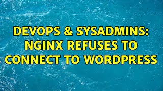 DevOps & SysAdmins: nginx refuses to connect to wordpress