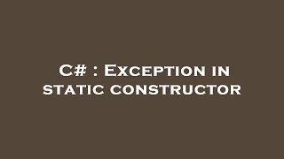 C# : Exception in static constructor