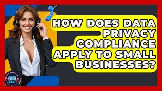 How Does Data Privacy Compliance Apply To Small Businesses? - Customer Support Coach