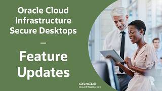Oracle Cloud Infrastructure Secure Desktops Feature Updates
