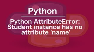 Python AttributeError: Student instance has no attribute 'name'