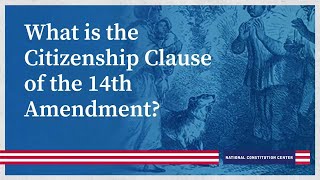 What is the Citizenship Clause of the 14th Amendment?