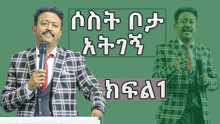 ሶስት ቦታ አትገኝ  ክፍል 1 በነብይ ዳግም