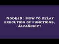 NodeJS : How to delay execution of functions, JavaScript