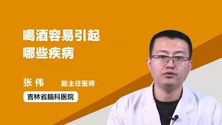 喝酒容易引起哪些疾病 张伟 吉林省脑科医院