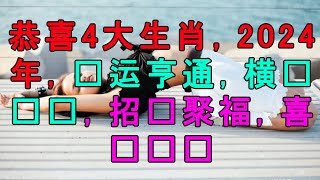 恭喜4大生肖，2024年，财运亨通，横财连赚，招财聚福，喜讯连连