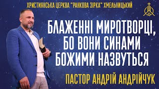 Блаженні миротворці, бо вони синами Божими назвуться | Пастор Андрій Андрійчук