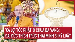 'Xá lợi tóc Phật' ở chùa Ba Vàng: Đại đức Thích Trúc Thái Minh bị kỷ luật | Tin nóng