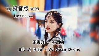 于春洋 - 不谓侠 Bất Vị Hiệp - Vu Xuân Dương (DJ抖音版 2025) Hot Tiktok Douyin