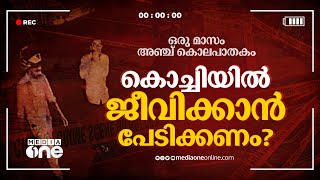 കൊച്ചി കൊലപാതകങ്ങളുടെ നഗരമോ..? ഒരു മാസം, അഞ്ച് കൊലപാതകം | Kochi