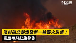 洛杉磯北部爆發新一輪野火災情！當局再祭紅旗警告｜NOWnews