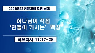 20240623 창뜰교회 설교 (히11:17-29 하나님이 직접 ‘만들어 가시는' 백성)