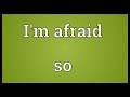 I'm afraid so Meaning