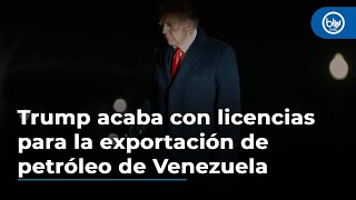 Trump acaba con las licencias de EEUU para la exportación de petróleo de Venezuela