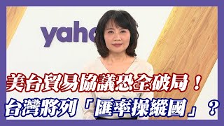 美台貿易協議恐全破局！台灣將列「匯率操縱國」？【Yahoo TV #風向龍鳳配】