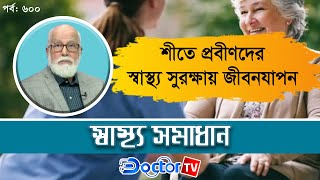 শীতে প্রবীণদের  স্বাস্থ্য সুরক্ষা║ স্বাস্থ্য সমাধান ৬০০তম পর্ব। ডা. মোশাররফ হুসাইন