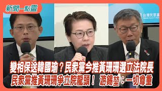 【新聞一點靈】 變相保送韓國瑜？ 民眾黨今推黃珊珊選立法院長　民眾黨推黃珊珊爭立院龍頭！ 游錫堃：一切尊重