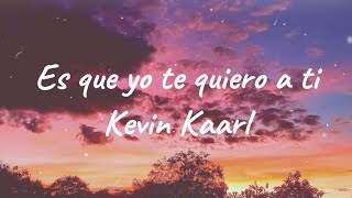 Es Que Yo Te Quiero A Ti Kevin Kaarl (letra/Lyrics)