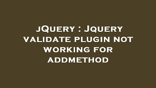 jQuery : Jquery validate plugin not working for addmethod