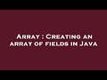 Array : Creating an array of fields in Java